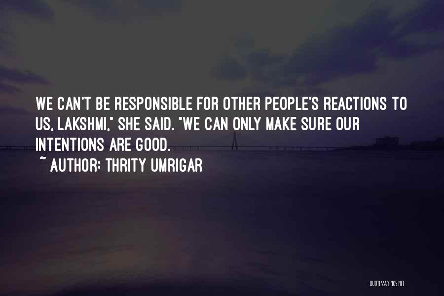 Thrity Umrigar Quotes: We Can't Be Responsible For Other People's Reactions To Us, Lakshmi, She Said. We Can Only Make Sure Our Intentions