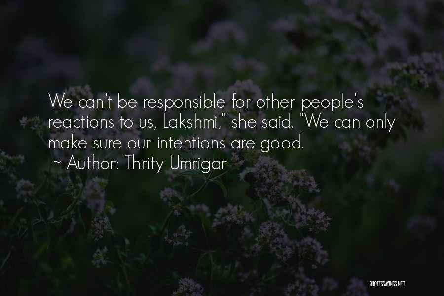 Thrity Umrigar Quotes: We Can't Be Responsible For Other People's Reactions To Us, Lakshmi, She Said. We Can Only Make Sure Our Intentions