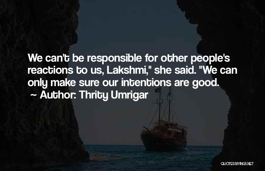 Thrity Umrigar Quotes: We Can't Be Responsible For Other People's Reactions To Us, Lakshmi, She Said. We Can Only Make Sure Our Intentions