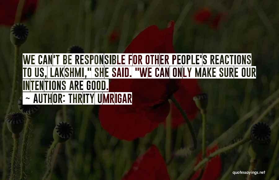 Thrity Umrigar Quotes: We Can't Be Responsible For Other People's Reactions To Us, Lakshmi, She Said. We Can Only Make Sure Our Intentions