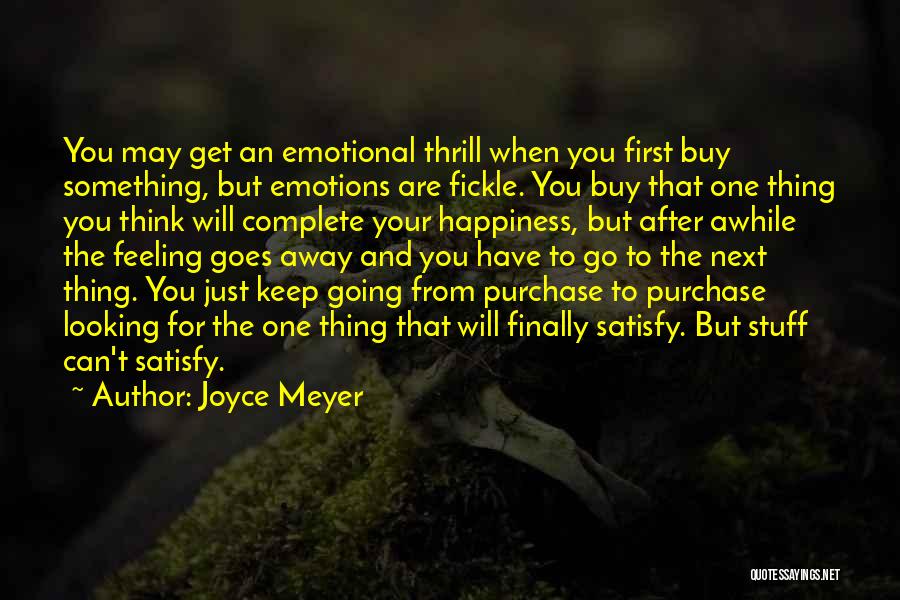 Joyce Meyer Quotes: You May Get An Emotional Thrill When You First Buy Something, But Emotions Are Fickle. You Buy That One Thing