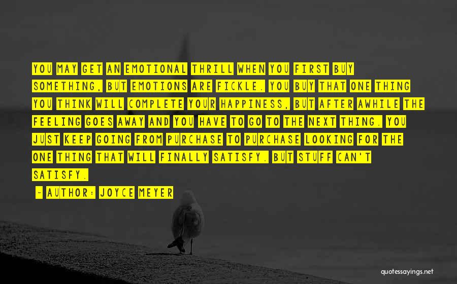 Joyce Meyer Quotes: You May Get An Emotional Thrill When You First Buy Something, But Emotions Are Fickle. You Buy That One Thing