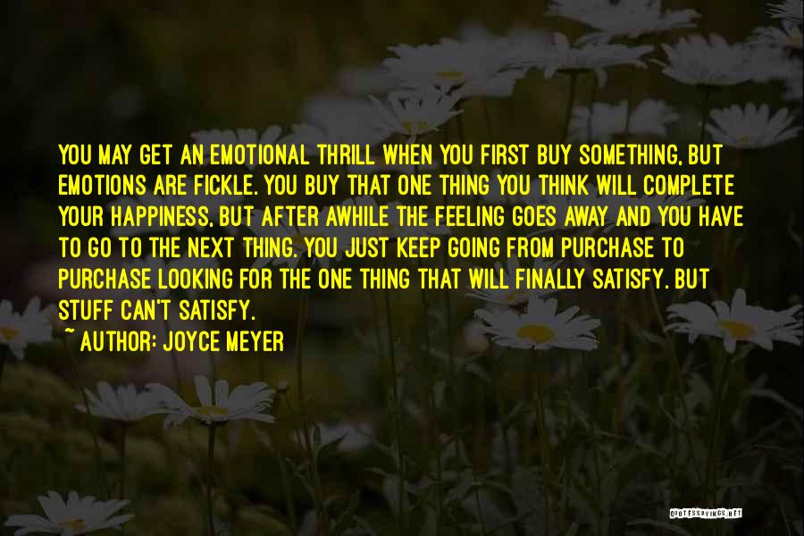 Joyce Meyer Quotes: You May Get An Emotional Thrill When You First Buy Something, But Emotions Are Fickle. You Buy That One Thing