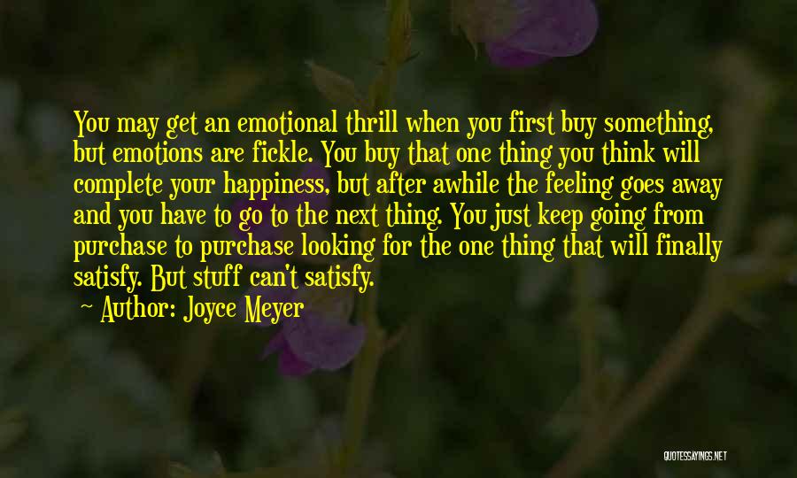 Joyce Meyer Quotes: You May Get An Emotional Thrill When You First Buy Something, But Emotions Are Fickle. You Buy That One Thing