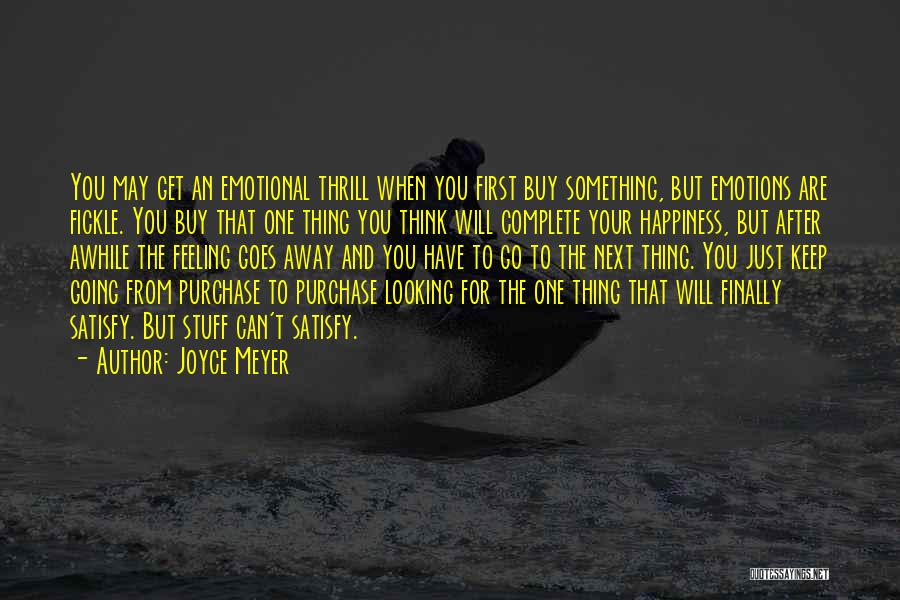 Joyce Meyer Quotes: You May Get An Emotional Thrill When You First Buy Something, But Emotions Are Fickle. You Buy That One Thing