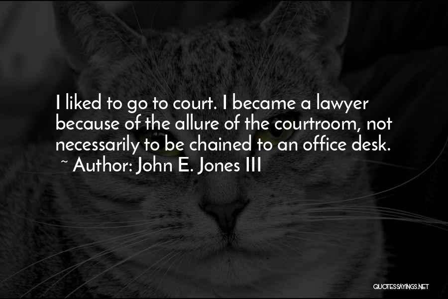 John E. Jones III Quotes: I Liked To Go To Court. I Became A Lawyer Because Of The Allure Of The Courtroom, Not Necessarily To