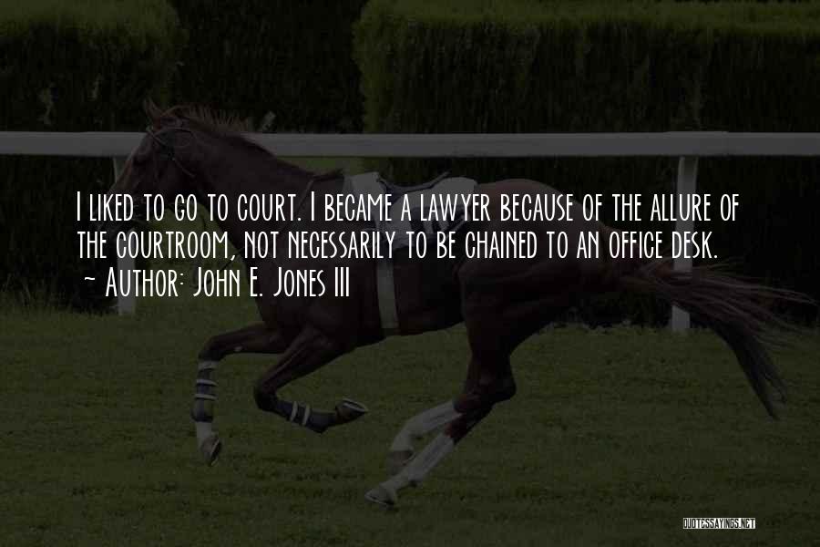 John E. Jones III Quotes: I Liked To Go To Court. I Became A Lawyer Because Of The Allure Of The Courtroom, Not Necessarily To