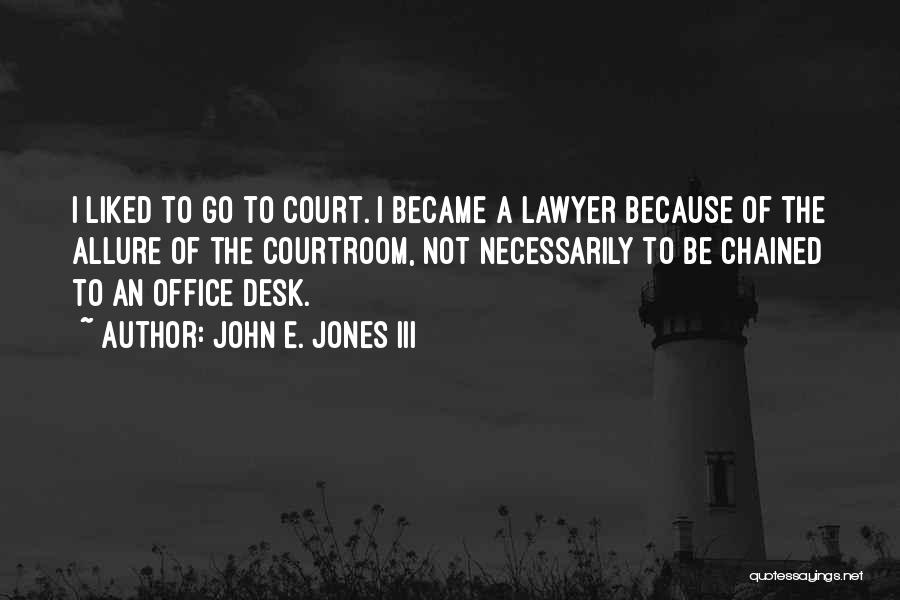 John E. Jones III Quotes: I Liked To Go To Court. I Became A Lawyer Because Of The Allure Of The Courtroom, Not Necessarily To