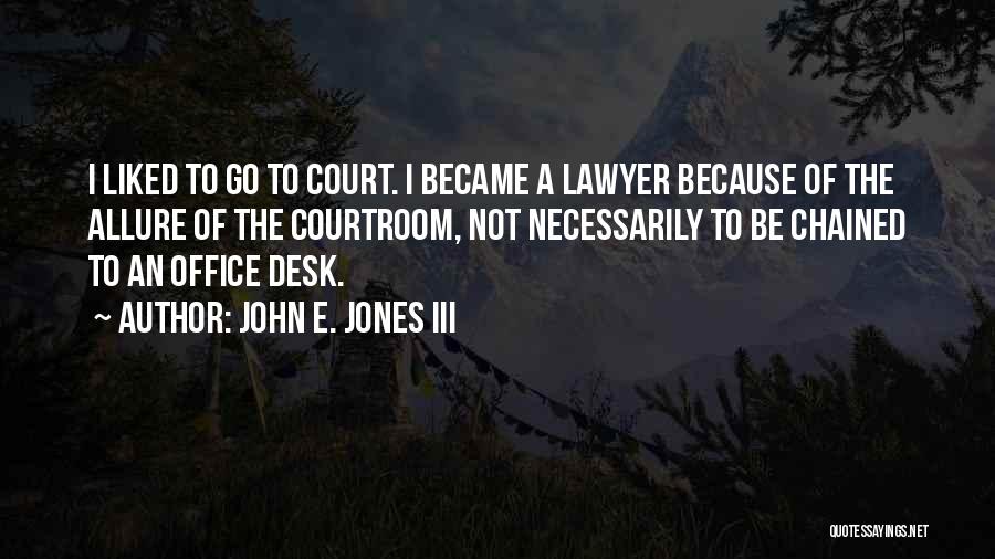 John E. Jones III Quotes: I Liked To Go To Court. I Became A Lawyer Because Of The Allure Of The Courtroom, Not Necessarily To
