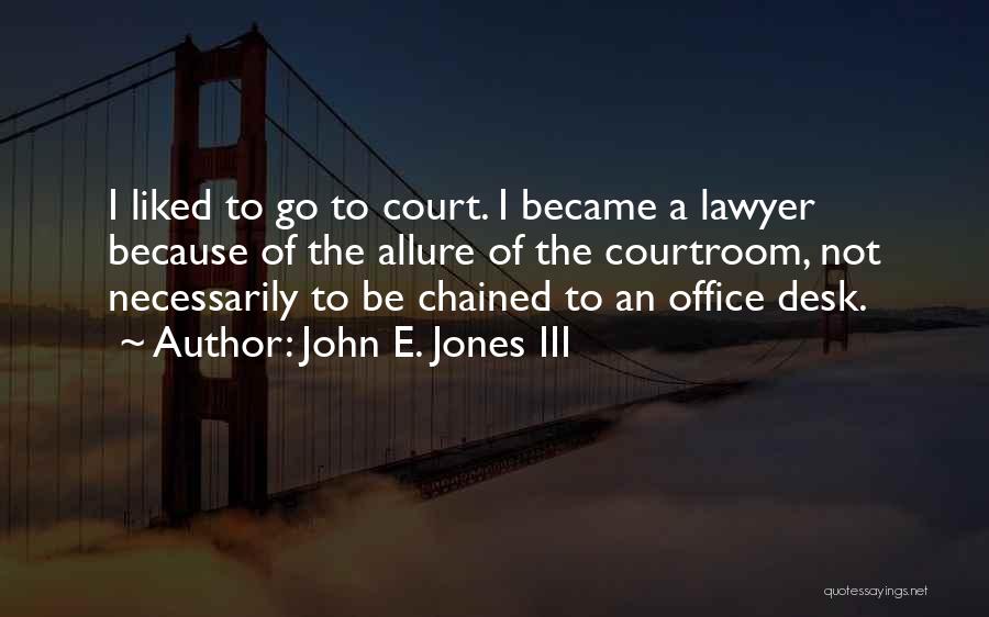 John E. Jones III Quotes: I Liked To Go To Court. I Became A Lawyer Because Of The Allure Of The Courtroom, Not Necessarily To