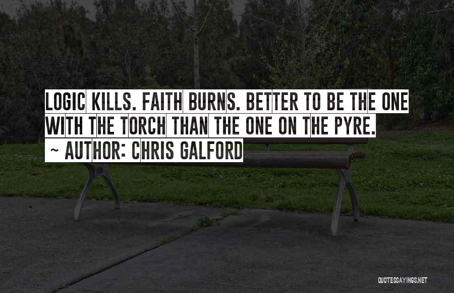 Chris Galford Quotes: Logic Kills. Faith Burns. Better To Be The One With The Torch Than The One On The Pyre.