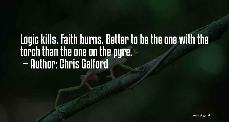 Chris Galford Quotes: Logic Kills. Faith Burns. Better To Be The One With The Torch Than The One On The Pyre.