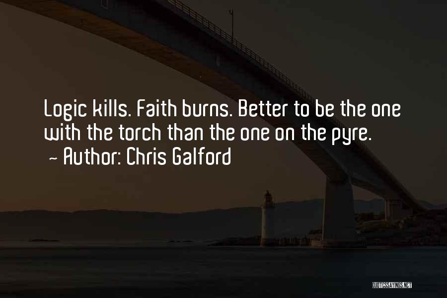 Chris Galford Quotes: Logic Kills. Faith Burns. Better To Be The One With The Torch Than The One On The Pyre.