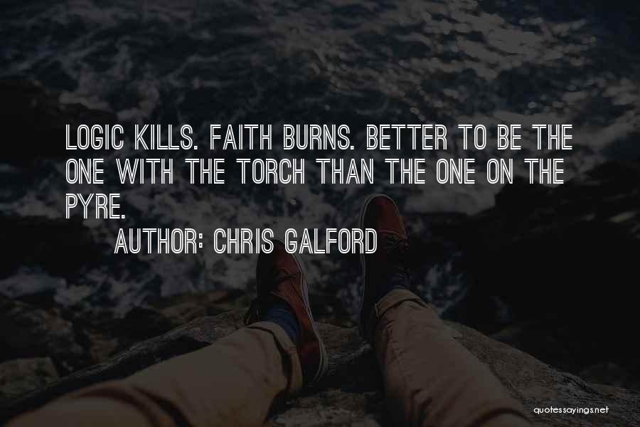 Chris Galford Quotes: Logic Kills. Faith Burns. Better To Be The One With The Torch Than The One On The Pyre.