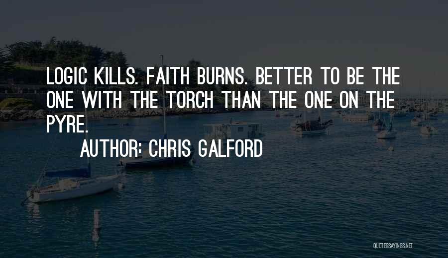 Chris Galford Quotes: Logic Kills. Faith Burns. Better To Be The One With The Torch Than The One On The Pyre.