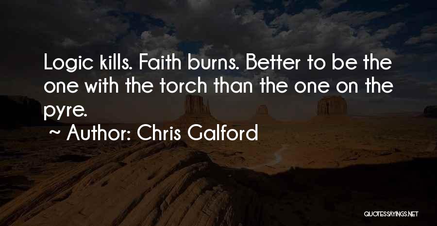 Chris Galford Quotes: Logic Kills. Faith Burns. Better To Be The One With The Torch Than The One On The Pyre.