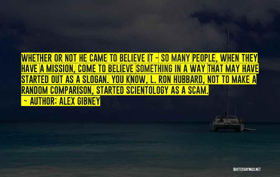 Alex Gibney Quotes: Whether Or Not He Came To Believe It - So Many People, When They Have A Mission, Come To Believe