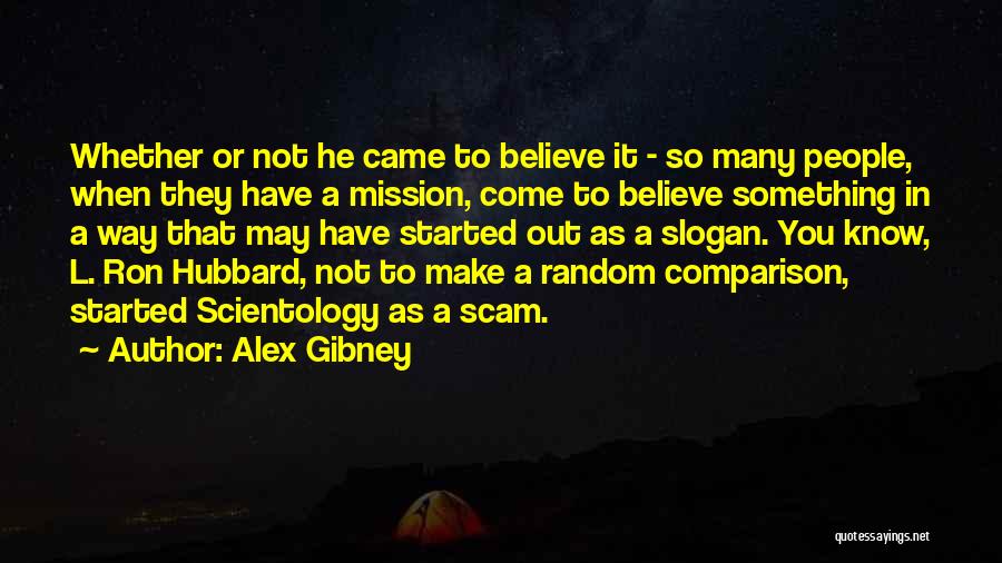 Alex Gibney Quotes: Whether Or Not He Came To Believe It - So Many People, When They Have A Mission, Come To Believe
