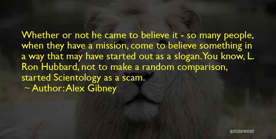 Alex Gibney Quotes: Whether Or Not He Came To Believe It - So Many People, When They Have A Mission, Come To Believe