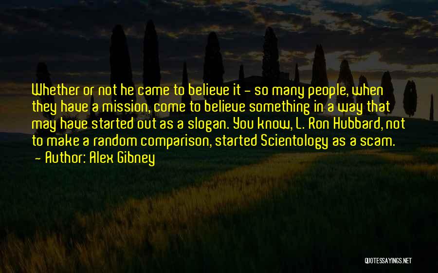 Alex Gibney Quotes: Whether Or Not He Came To Believe It - So Many People, When They Have A Mission, Come To Believe