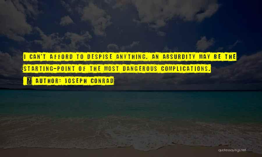 Joseph Conrad Quotes: I Can't Afford To Despise Anything. An Absurdity May Be The Starting-point Of The Most Dangerous Complications.