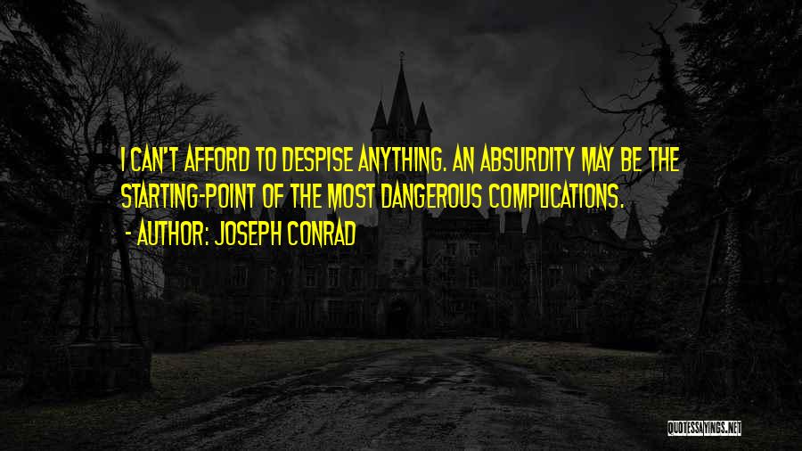 Joseph Conrad Quotes: I Can't Afford To Despise Anything. An Absurdity May Be The Starting-point Of The Most Dangerous Complications.
