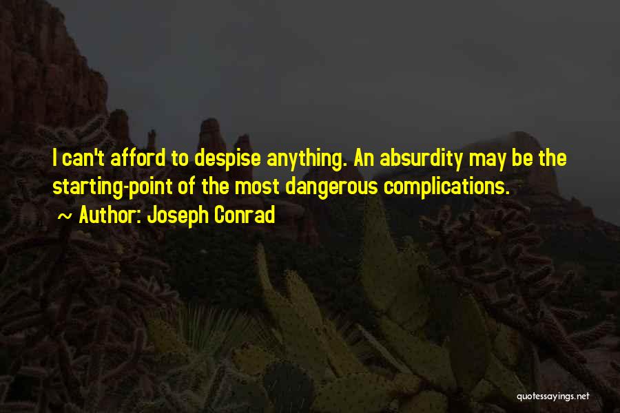 Joseph Conrad Quotes: I Can't Afford To Despise Anything. An Absurdity May Be The Starting-point Of The Most Dangerous Complications.