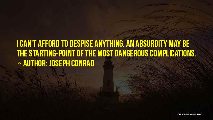Joseph Conrad Quotes: I Can't Afford To Despise Anything. An Absurdity May Be The Starting-point Of The Most Dangerous Complications.