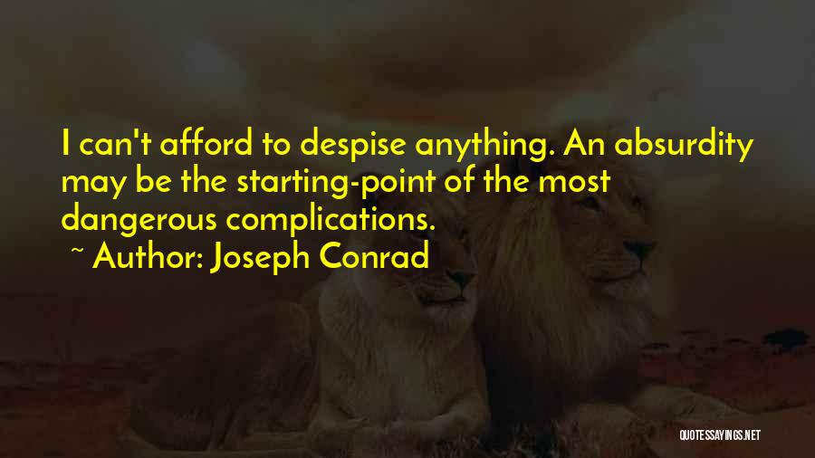 Joseph Conrad Quotes: I Can't Afford To Despise Anything. An Absurdity May Be The Starting-point Of The Most Dangerous Complications.