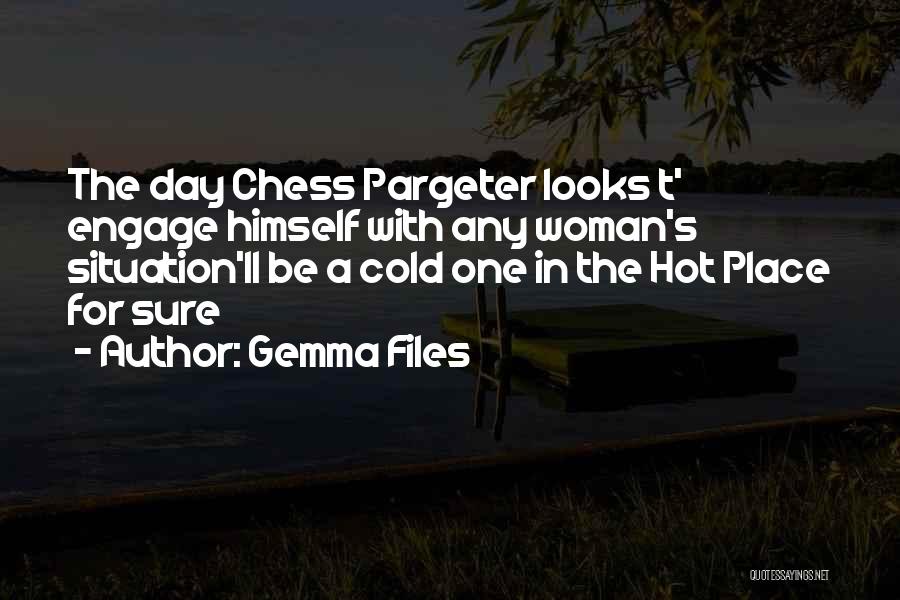 Gemma Files Quotes: The Day Chess Pargeter Looks T' Engage Himself With Any Woman's Situation'll Be A Cold One In The Hot Place