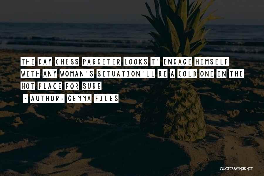 Gemma Files Quotes: The Day Chess Pargeter Looks T' Engage Himself With Any Woman's Situation'll Be A Cold One In The Hot Place