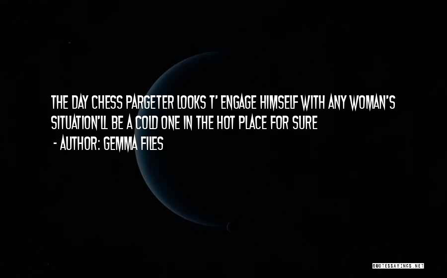 Gemma Files Quotes: The Day Chess Pargeter Looks T' Engage Himself With Any Woman's Situation'll Be A Cold One In The Hot Place