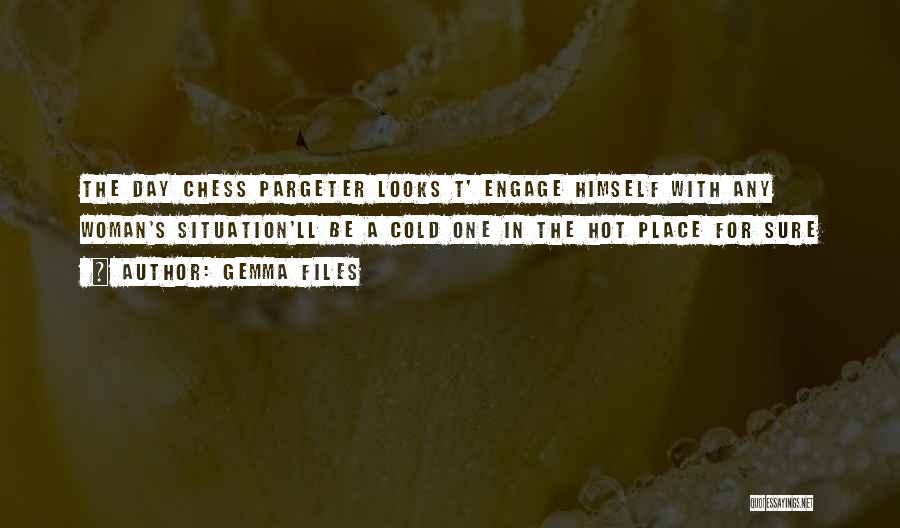 Gemma Files Quotes: The Day Chess Pargeter Looks T' Engage Himself With Any Woman's Situation'll Be A Cold One In The Hot Place