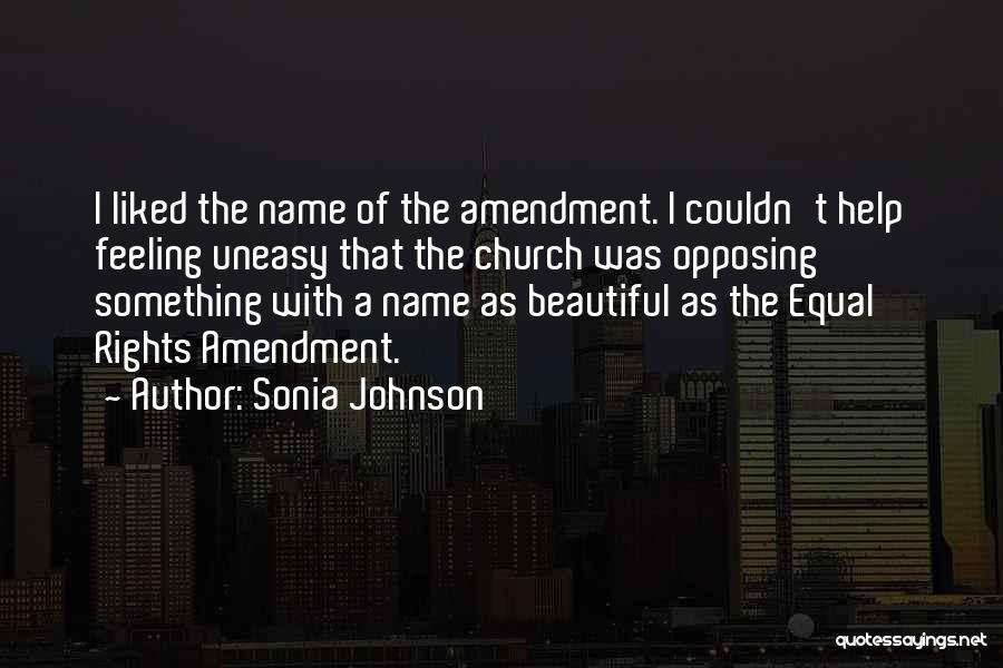 Sonia Johnson Quotes: I Liked The Name Of The Amendment. I Couldn't Help Feeling Uneasy That The Church Was Opposing Something With A