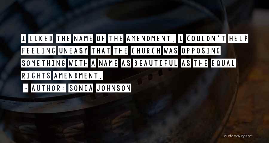 Sonia Johnson Quotes: I Liked The Name Of The Amendment. I Couldn't Help Feeling Uneasy That The Church Was Opposing Something With A