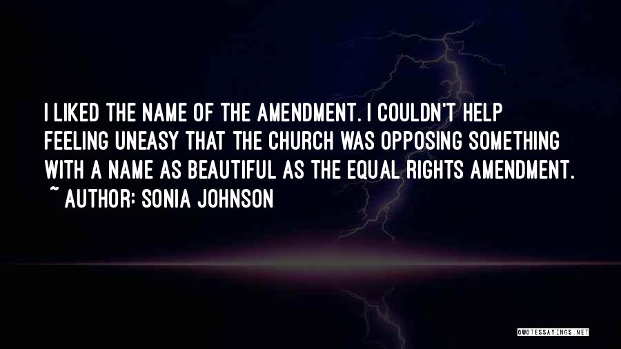 Sonia Johnson Quotes: I Liked The Name Of The Amendment. I Couldn't Help Feeling Uneasy That The Church Was Opposing Something With A