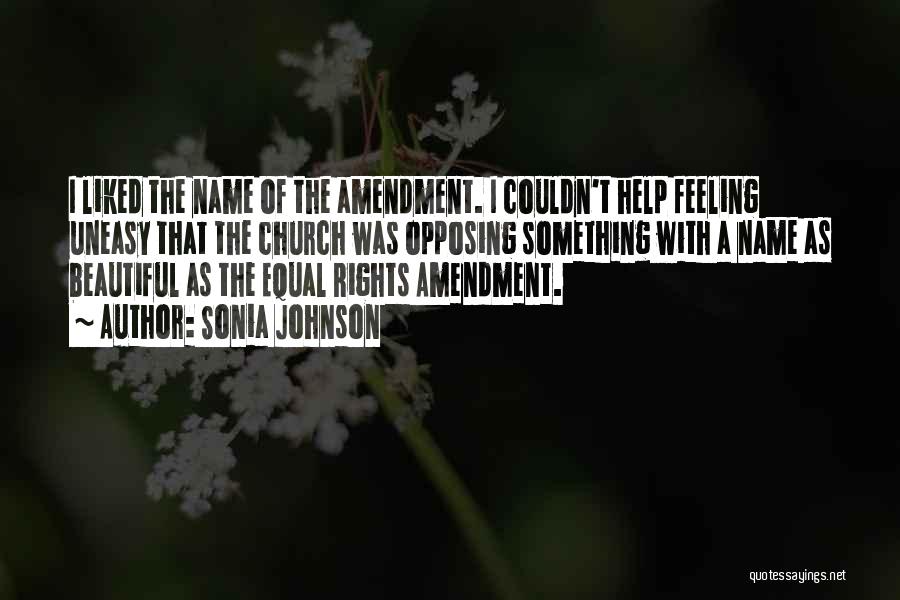 Sonia Johnson Quotes: I Liked The Name Of The Amendment. I Couldn't Help Feeling Uneasy That The Church Was Opposing Something With A