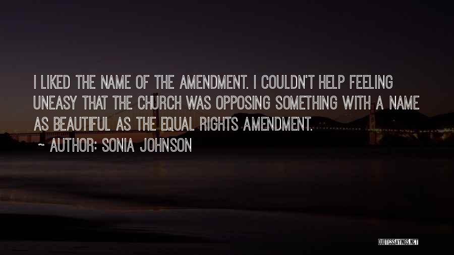 Sonia Johnson Quotes: I Liked The Name Of The Amendment. I Couldn't Help Feeling Uneasy That The Church Was Opposing Something With A