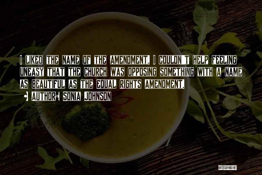 Sonia Johnson Quotes: I Liked The Name Of The Amendment. I Couldn't Help Feeling Uneasy That The Church Was Opposing Something With A