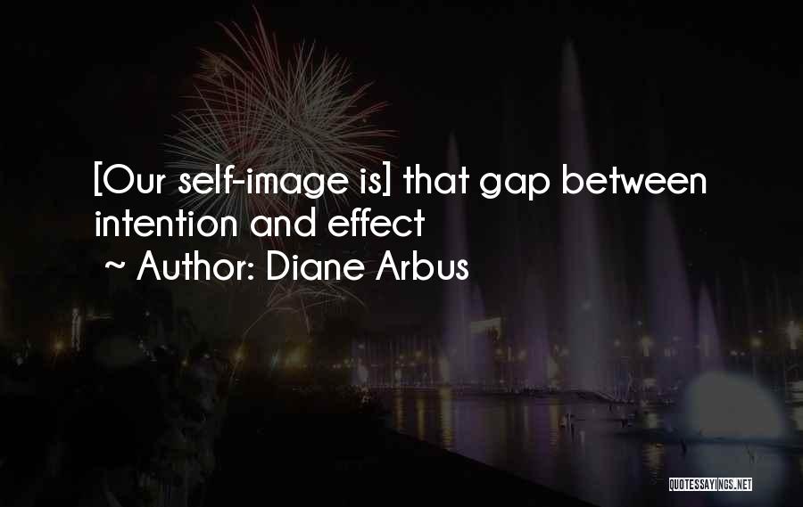 Diane Arbus Quotes: [our Self-image Is] That Gap Between Intention And Effect