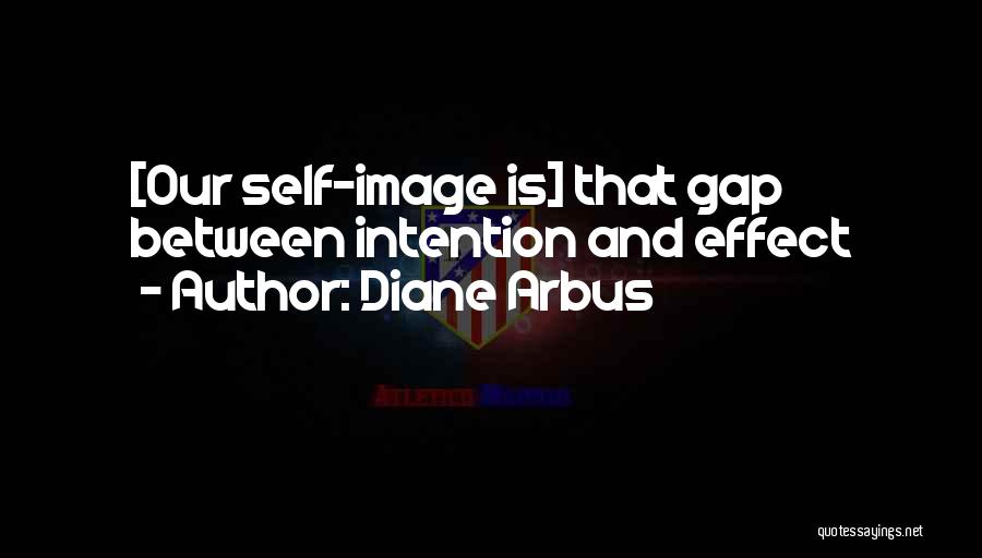 Diane Arbus Quotes: [our Self-image Is] That Gap Between Intention And Effect