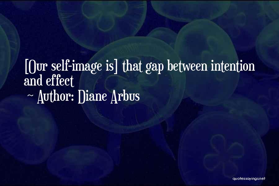 Diane Arbus Quotes: [our Self-image Is] That Gap Between Intention And Effect