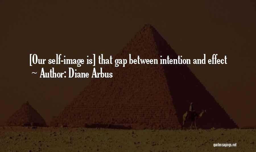 Diane Arbus Quotes: [our Self-image Is] That Gap Between Intention And Effect