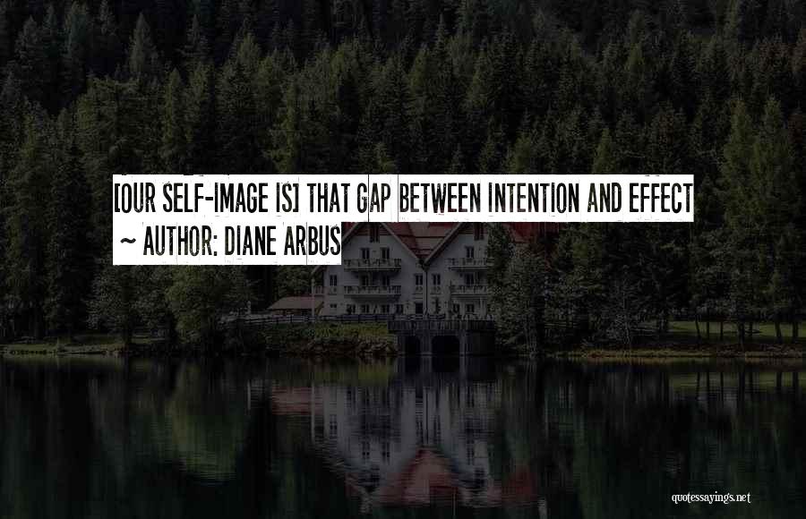 Diane Arbus Quotes: [our Self-image Is] That Gap Between Intention And Effect