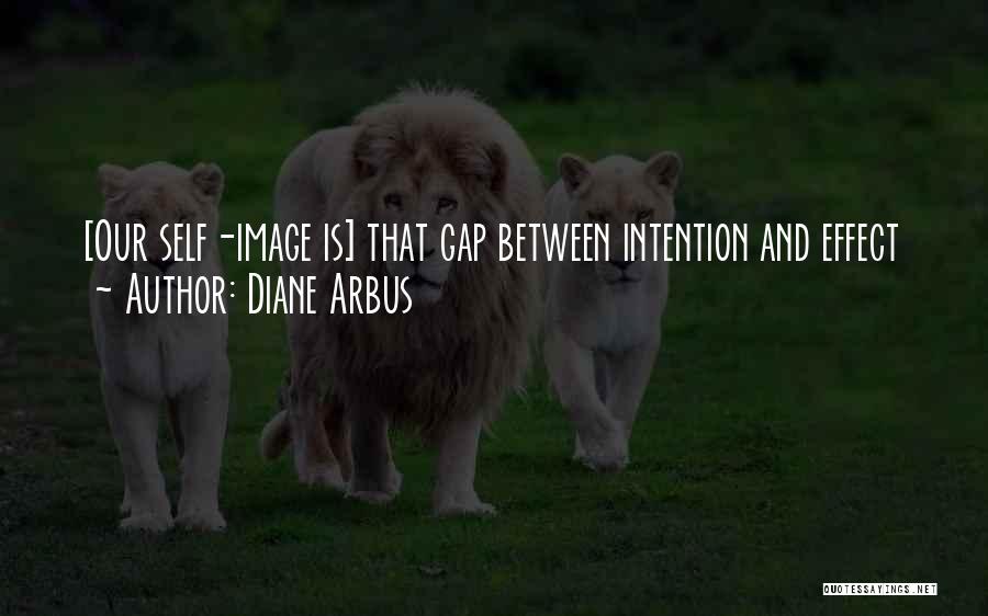 Diane Arbus Quotes: [our Self-image Is] That Gap Between Intention And Effect