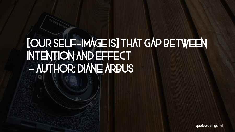 Diane Arbus Quotes: [our Self-image Is] That Gap Between Intention And Effect