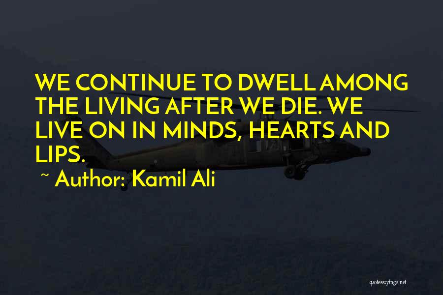 Kamil Ali Quotes: We Continue To Dwell Among The Living After We Die. We Live On In Minds, Hearts And Lips.