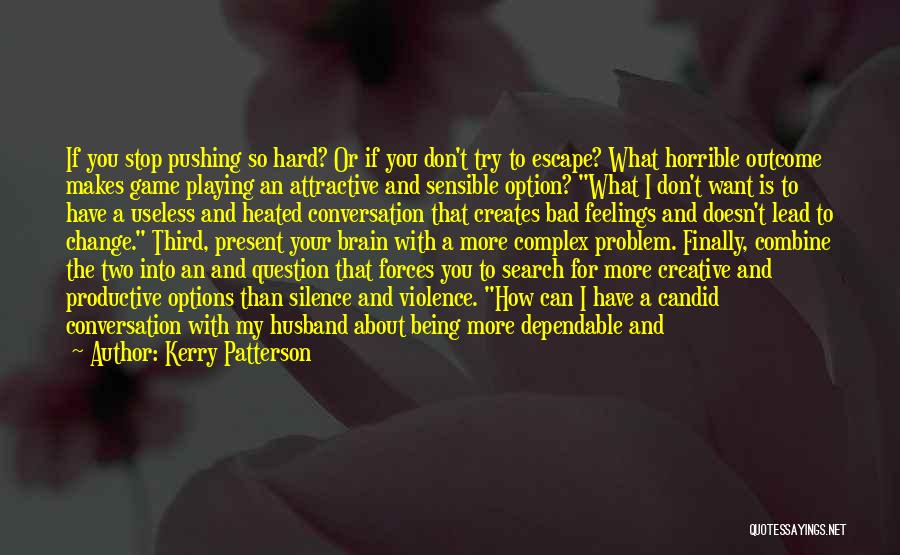 Kerry Patterson Quotes: If You Stop Pushing So Hard? Or If You Don't Try To Escape? What Horrible Outcome Makes Game Playing An