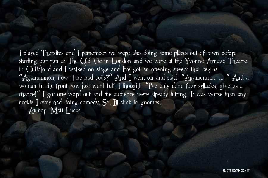 Matt Lucas Quotes: I Played Thersites And I Remember We Were Also Doing Some Places Out Of Town Before Starting Our Run At