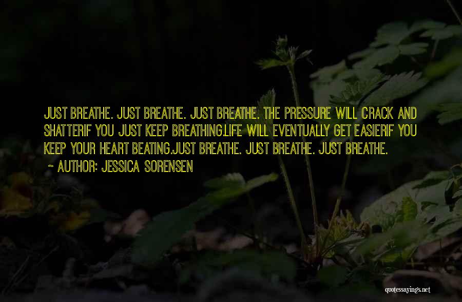 Jessica Sorensen Quotes: Just Breathe. Just Breathe. Just Breathe. The Pressure Will Crack And Shatterif You Just Keep Breathing.life Will Eventually Get Easierif